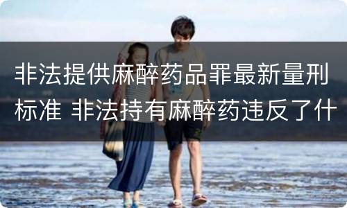 非法提供麻醉药品罪最新量刑标准 非法持有麻醉药违反了什么法律