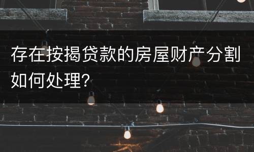 存在按揭贷款的房屋财产分割如何处理？