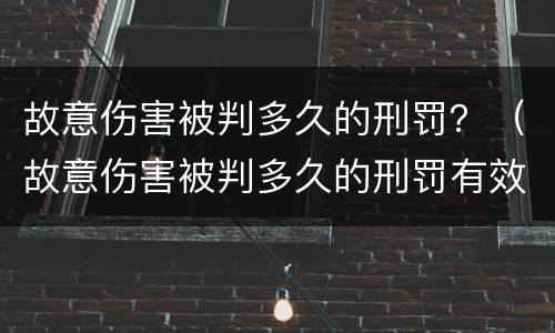 故意伤害被判多久的刑罚？（故意伤害被判多久的刑罚有效）