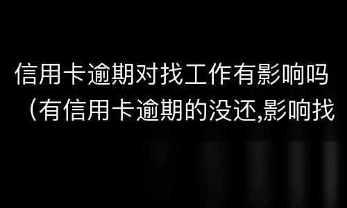 信用卡逾期对找工作有影响吗（有信用卡逾期的没还,影响找工作吗?）