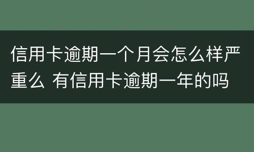 信用卡逾期一个月会怎么样严重么 有信用卡逾期一年的吗