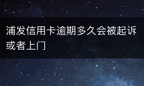 浦发信用卡逾期多久会被起诉或者上门