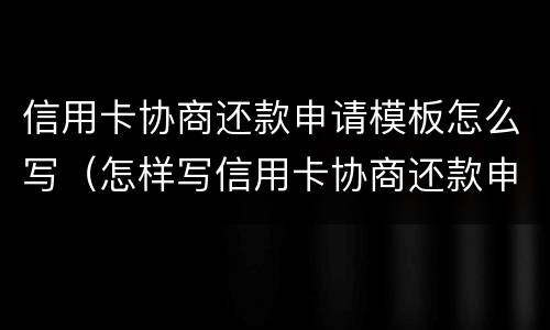 信用卡协商还款申请模板怎么写（怎样写信用卡协商还款申请书）