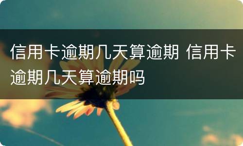 信用卡逾期几天算逾期 信用卡逾期几天算逾期吗