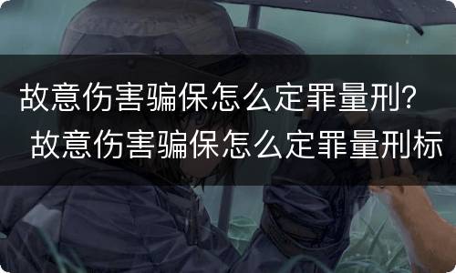故意伤害骗保怎么定罪量刑？ 故意伤害骗保怎么定罪量刑标准