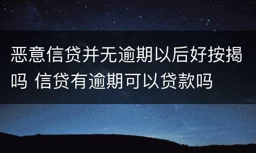 恶意信贷并无逾期以后好按揭吗 信贷有逾期可以贷款吗