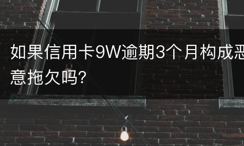 如果信用卡9W逾期3个月构成恶意拖欠吗？