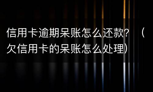 信用卡逾期呆账怎么还款？（欠信用卡的呆账怎么处理）