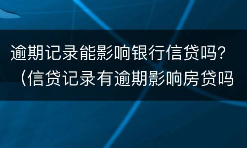 逾期记录能影响银行信贷吗？（信贷记录有逾期影响房贷吗）