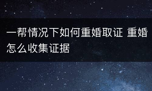 一帮情况下如何重婚取证 重婚怎么收集证据