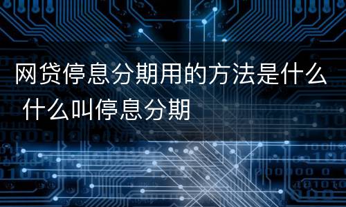 网贷停息分期用的方法是什么 什么叫停息分期