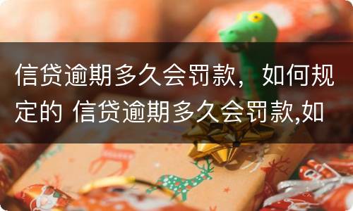 信贷逾期多久会罚款，如何规定的 信贷逾期多久会罚款,如何规定的处理