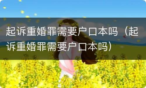 起诉重婚罪需要户口本吗（起诉重婚罪需要户口本吗）