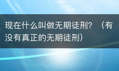 现在什么叫做无期徒刑？（有没有真正的无期徒刑）