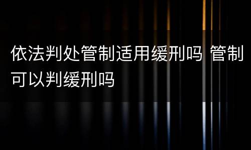 依法判处管制适用缓刑吗 管制可以判缓刑吗
