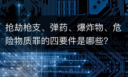 抢劫枪支、弹药、爆炸物、危险物质罪的四要件是哪些？