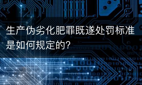 生产伪劣化肥罪既遂处罚标准是如何规定的?