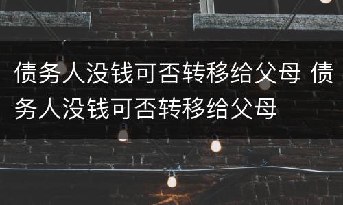 债务人没钱可否转移给父母 债务人没钱可否转移给父母