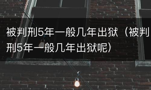 被判刑5年一般几年出狱（被判刑5年一般几年出狱呢）