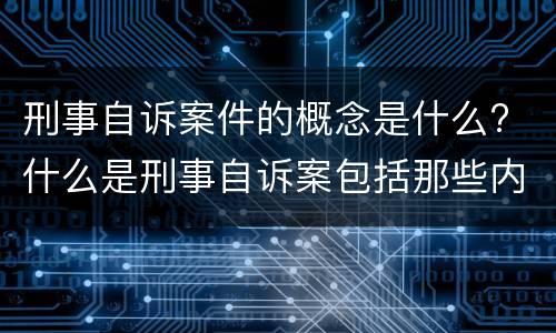 刑事自诉案件的概念是什么? 什么是刑事自诉案包括那些内容