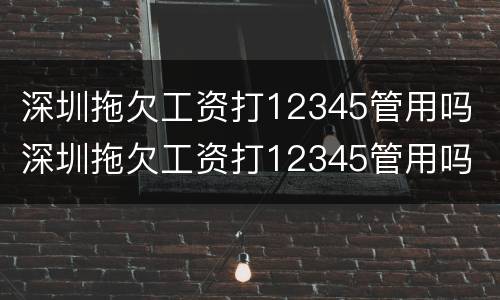 深圳拖欠工资打12345管用吗 深圳拖欠工资打12345管用吗 投诉电话