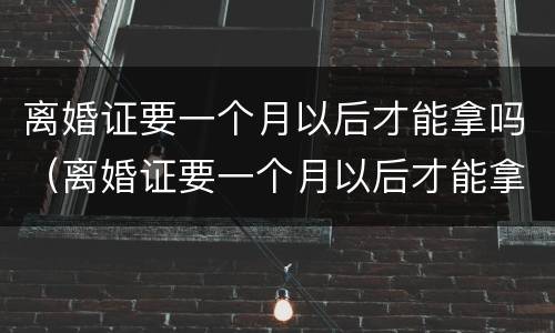 离婚证要一个月以后才能拿吗（离婚证要一个月以后才能拿吗）