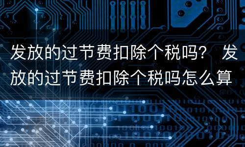 发放的过节费扣除个税吗？ 发放的过节费扣除个税吗怎么算