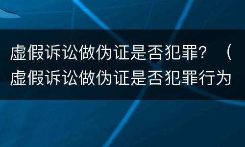 虚假诉讼做伪证是否犯罪？（虚假诉讼做伪证是否犯罪行为）