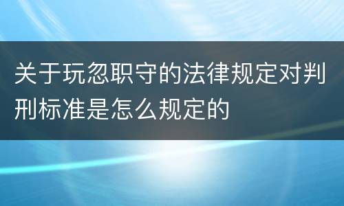 关于玩忽职守的法律规定对判刑标准是怎么规定的