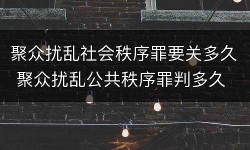 聚众扰乱社会秩序罪要关多久 聚众扰乱公共秩序罪判多久