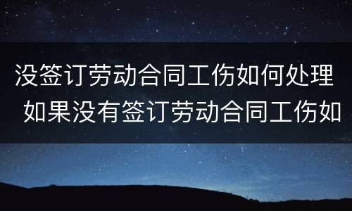 没签订劳动合同工伤如何处理 如果没有签订劳动合同工伤如何担责