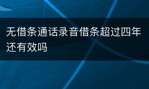 无借条通话录音借条超过四年还有效吗