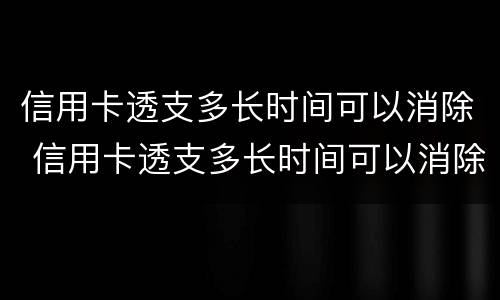 信用卡透支多长时间可以消除 信用卡透支多长时间可以消除掉