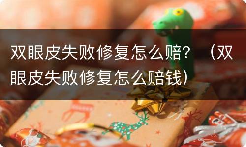 双眼皮失败修复怎么赔？（双眼皮失败修复怎么赔钱）