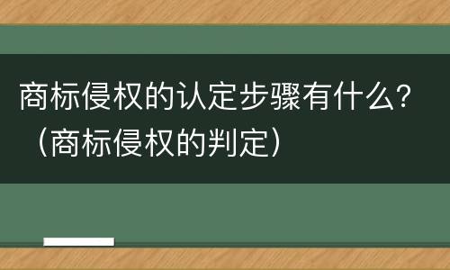 商标侵权的认定步骤有什么？（商标侵权的判定）