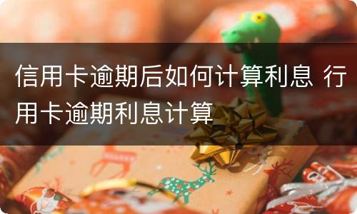 信用卡逾期后如何计算利息 行用卡逾期利息计算