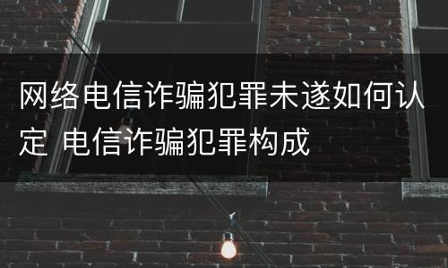 网络电信诈骗犯罪未遂如何认定 电信诈骗犯罪构成
