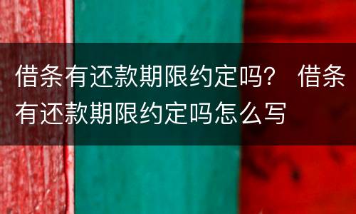 借条有还款期限约定吗？ 借条有还款期限约定吗怎么写