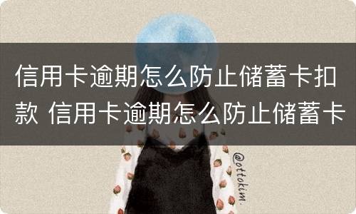 信用卡逾期怎么防止储蓄卡扣款 信用卡逾期怎么防止储蓄卡扣款呢