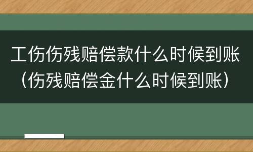 工伤伤残赔偿款什么时候到账（伤残赔偿金什么时候到账）
