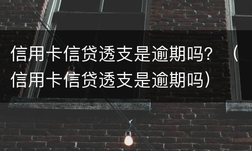 信用卡信贷透支是逾期吗？（信用卡信贷透支是逾期吗）
