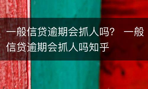 一般信贷逾期会抓人吗？ 一般信贷逾期会抓人吗知乎