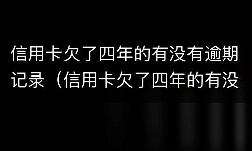 信用卡欠了四年的有没有逾期记录（信用卡欠了四年的有没有逾期记录怎么查）
