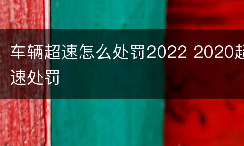 车辆超速怎么处罚2022 2020超速处罚