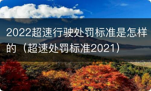 2022超速行驶处罚标准是怎样的（超速处罚标准2021）