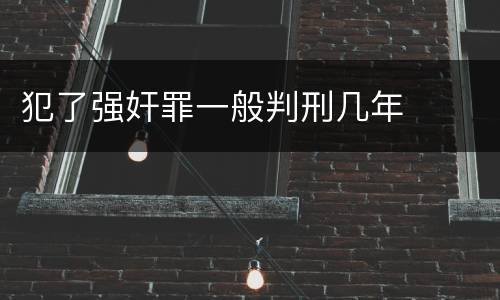 犯了强奸罪一般判刑几年