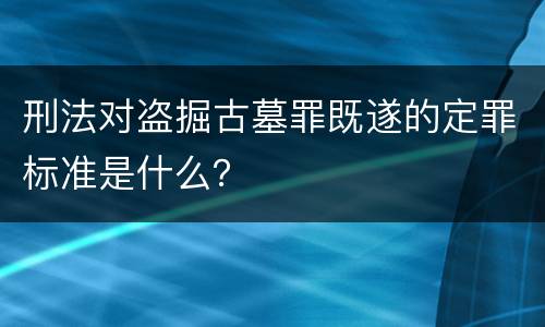 刑法对盗掘古墓罪既遂的定罪标准是什么？