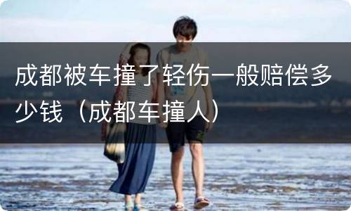 成都被车撞了轻伤一般赔偿多少钱（成都车撞人）
