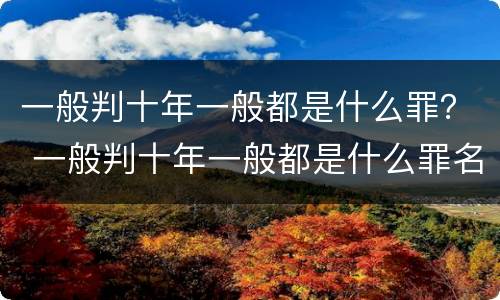 一般判十年一般都是什么罪？ 一般判十年一般都是什么罪名