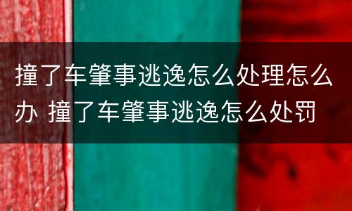 撞了车肇事逃逸怎么处理怎么办 撞了车肇事逃逸怎么处罚